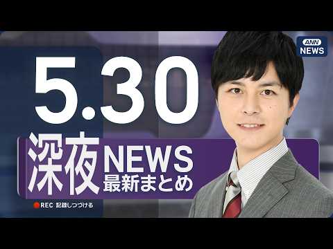 【ライブ】5/30 深夜ニュースまとめ 最新情報を厳選してお届け ANN/テレ朝【LIVE】
