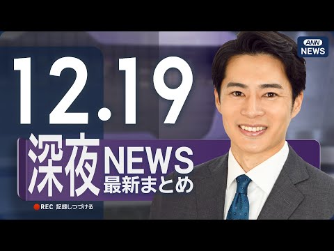【ライブ】12/19 深夜ニュースまとめ 最新情報を厳選してお届け ANN/テレ朝【LIVE】