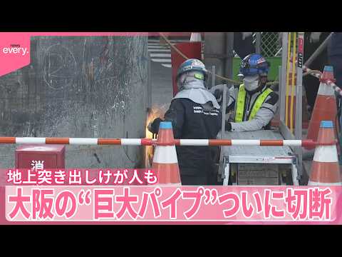 【大阪･梅田】地上に突き出した“巨大パイプ”ついに切断