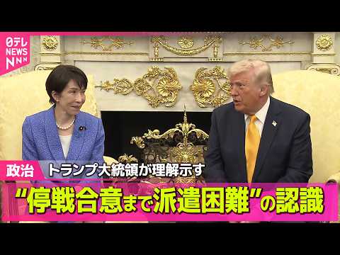 【政治】高市総理、高市首相“停戦合意までは派遣困難”の認識伝えトランプ大統領が理解示す── 政治ニュースまとめ （日テ…