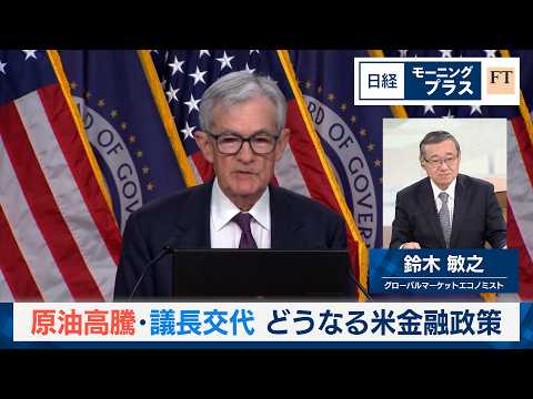 原油高騰・議長交代　どうなる米金融政策【日経モープラFT】
