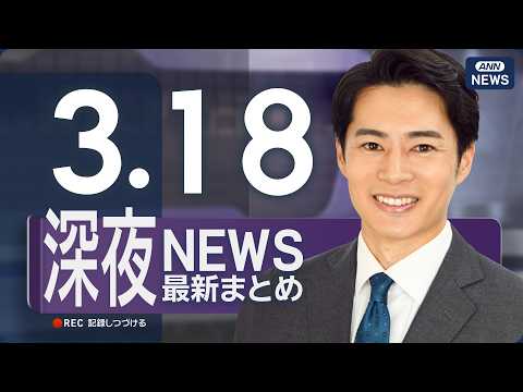 【ライブ】3/18 深夜ニュースまとめ 最新情報を厳選してお届け ANN/テレ朝【LIVE】