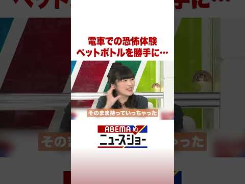 電車での恐怖体験 ペットボトルを勝手に… ABEMA的ニュースショー Shorts サムネイル