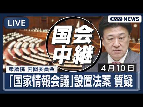 【国会ライブ】衆議院 内閣委員会｜「国家情報会議」設置法案 質疑【LIVE】(2026年4月10日) ANN/テレ朝