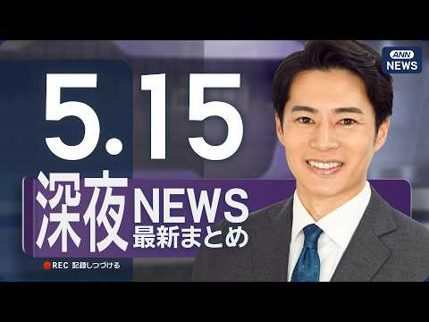 【ライブ】5/15 深夜ニュースまとめ 最新情報を厳選してお届け ANN/テレ朝【LIVE】