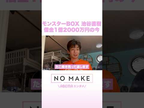 モンスターBOX 池谷直樹 借金1億2000万円の今 NOMAKE ABEMAエンタメ Shorts