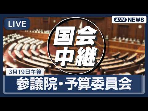 【国会中継ライブ】参議院・予算委員会（午後）｜イラン情勢など【LIVE】(2026年3月19日) ANN/テレ朝