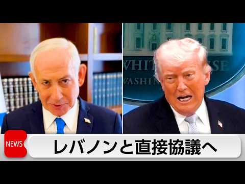 イスラエル来週にもレバノンと直接協議か　トランプ氏イランとの停戦崩壊回避したい狙い