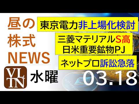 東京電力が非上場化検討。三菱マテリアルがS高、日米重要鉱物PJで。ネットプロ、訴訟で急落。2026年３月１８日（水）～…