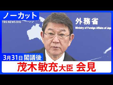【茂木敏充 外務大臣】閣議後会見【ノーカット】（2026年3月31日）｜TBS NEWS DIG
