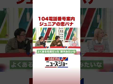104電話番号案内 ジュニアの恋バナ ABEMA的ニュースショー Shorts