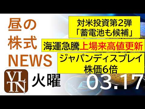 対米投資第２弾「蓄電池も候補」。海運が急騰、上場来高値更新。ジャパンディスプレイ、株価６倍。2026年３月１７日（火）…