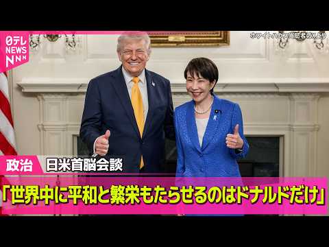 【政治】日米首脳会談　高市首相「世界中に平和と繁栄もたらせるのはドナルドだけ」 ── 政治ニュースまとめ （日テ…