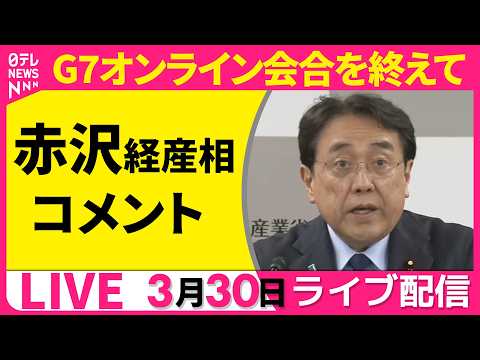 【ライブ】赤沢経産相  コメント  G7オンライン会合を終えて ──政治ニュースライブ［2026年3月30日午後］（日…