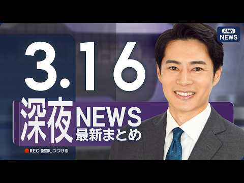 【ライブ】3/16 深夜ニュースまとめ 最新情報を厳選してお届け ANN/テレ朝【LIVE】