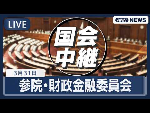 【国会中継ライブ】参議院・財政金融委員会【LIVE】(2026年3月31日) ANN/テレ朝